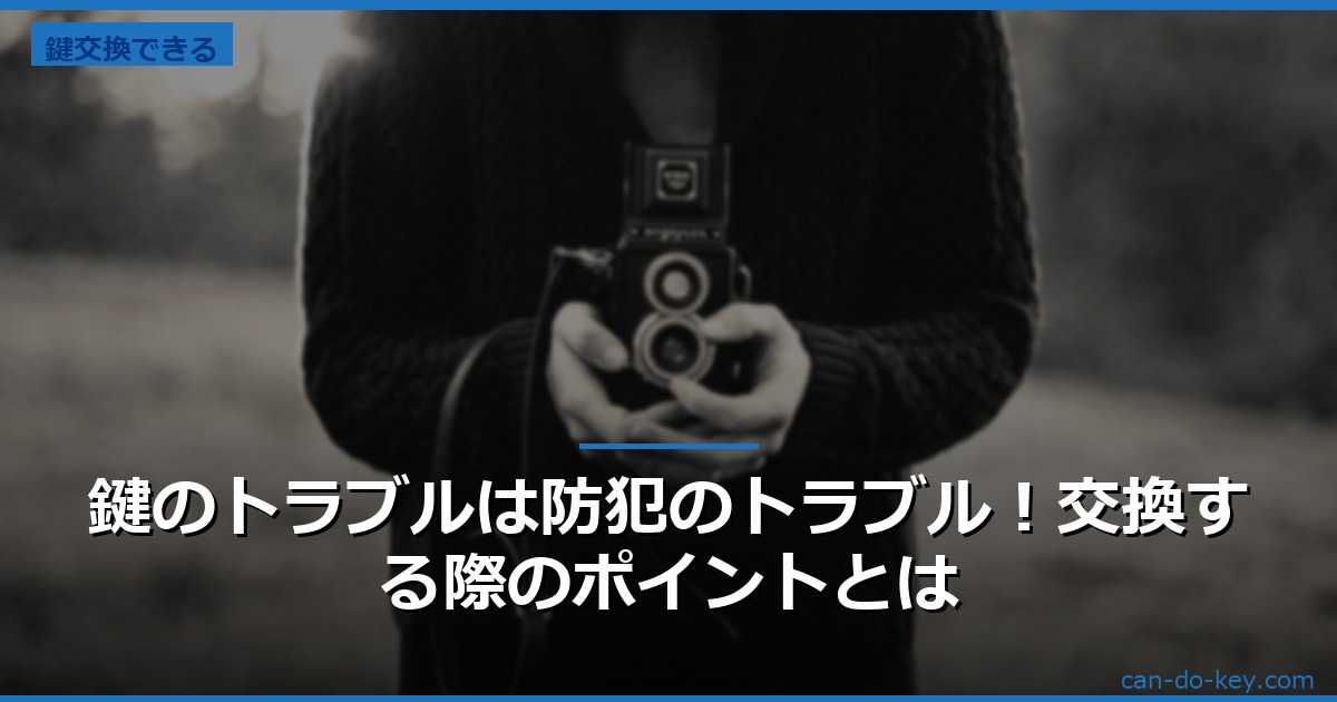 鍵のトラブルは防犯のトラブル！交換する際のポイントとは