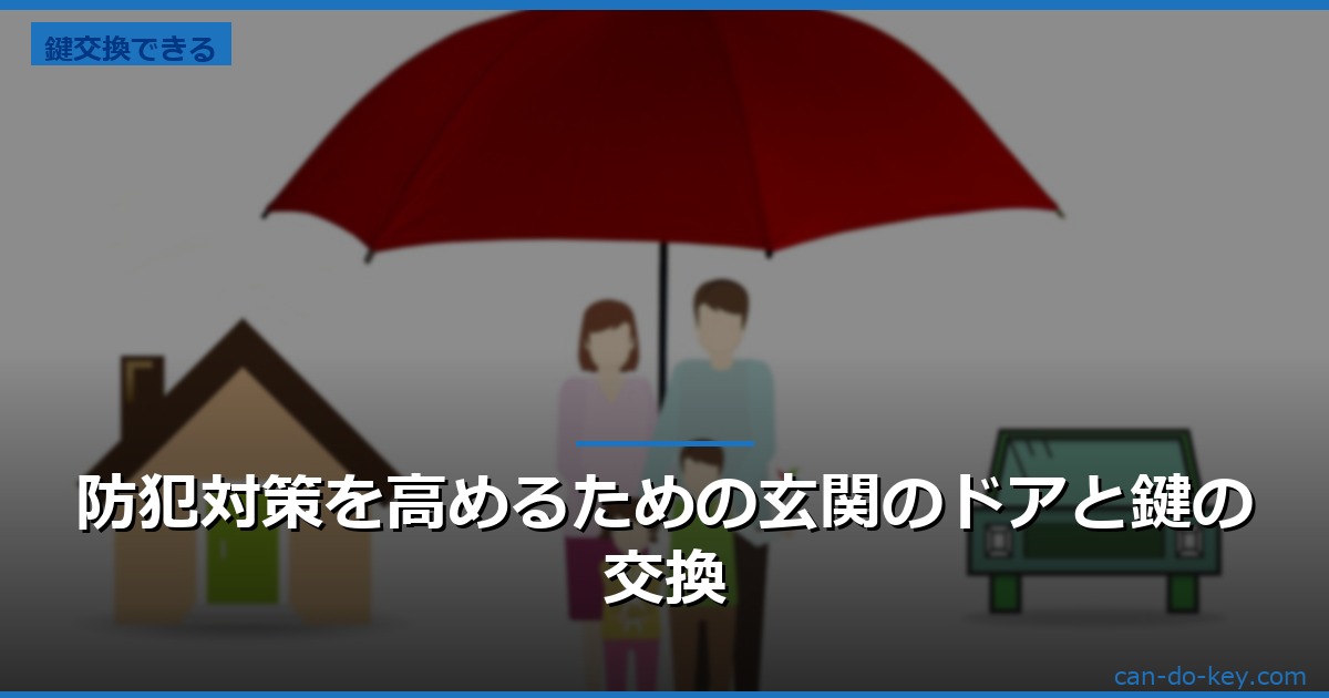 防犯対策を高めるための玄関のドアと鍵の交換